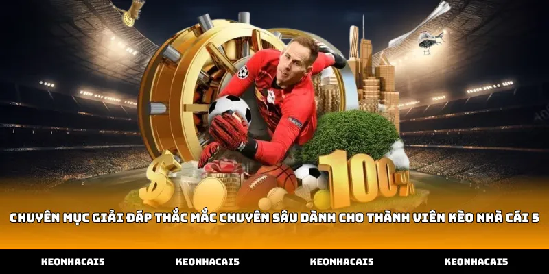Chuyên mục giải đáp thắc mắc chuyên sâu dành cho thành viên Kèo Nhà Cái 5