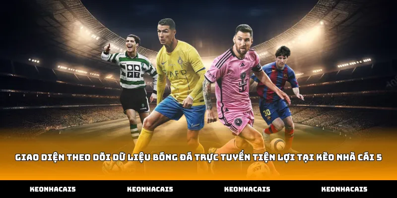 Theo dõi dữ liệu bóng đá trực tuyến tiện lợi tại Kèo Nhà Cái 5
